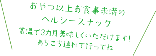 おやつ以上お食事未満のヘルシースナック常温で3カ月美味しくいただけます！あちこち連れて行ってね