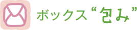 ボックス“包み”